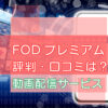 FODプレミアムの評判や口コミのキャッチ画像