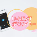 U-NEXT動画のダウンロード方法・キャッチ画像