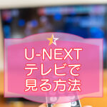 U-NEXT・テレビで見る方法のキャッチ画像