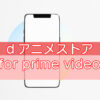 dアニメストアとfor prime videoの違いを比較【お得なのは？】のキャッチ画像