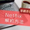 Netflixの解約方法【図解】できないときは？のキャッチ画像