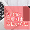 Netflix月額料金【支払い方法】のキャッチ画像