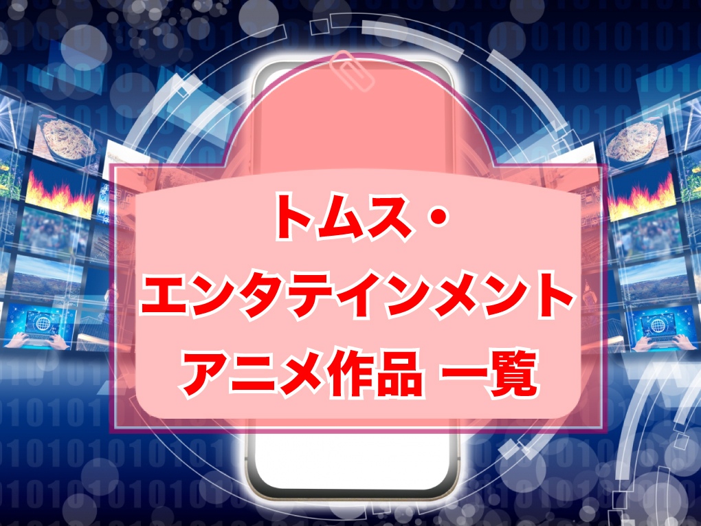 トムス・エンタテインメントのアニメ作品一覧のキャッチ画像